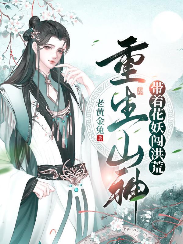 重生山神:带着花妖闯洪荒