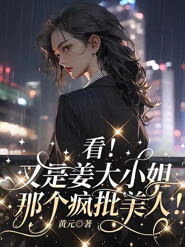 看!又是姜大小姐那个疯批美人!