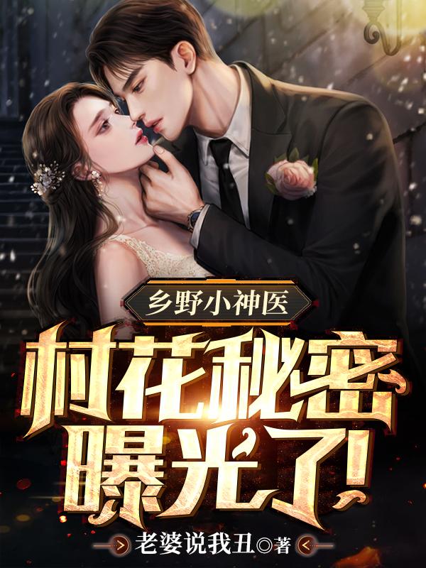 乡野小神医：村花秘密曝光了！