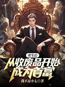重生后,从收废品开始成为首富