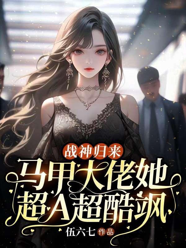 战神归来,马甲大佬她超A超酷飒