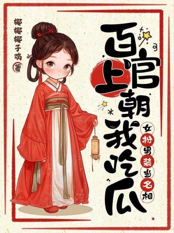 百官上朝我吃瓜,女扮男装当名相!