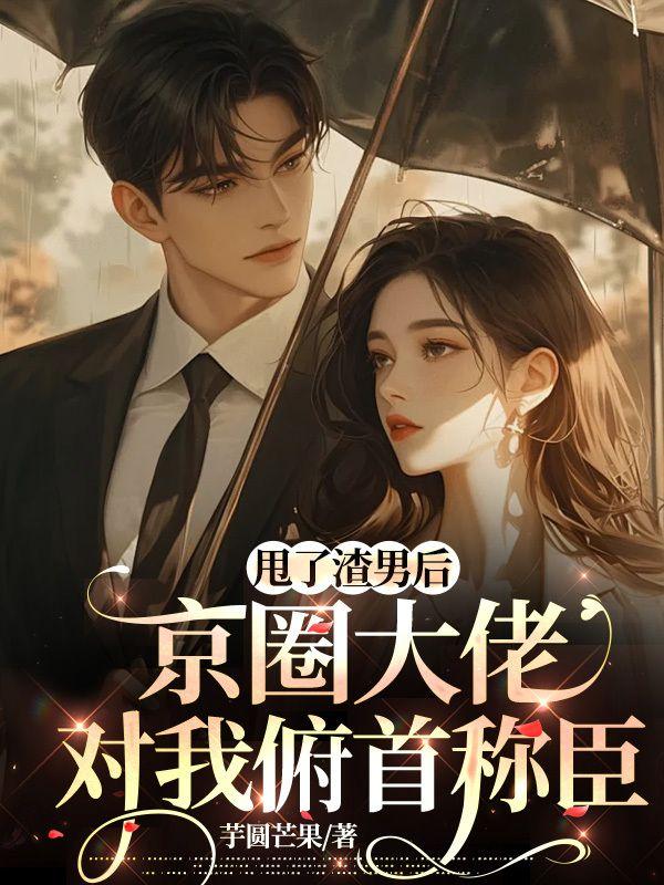甩了渣男后,京圈大佬对我俯首称臣