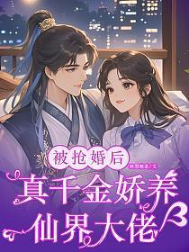 被抢婚后,真千金娇养仙界大佬