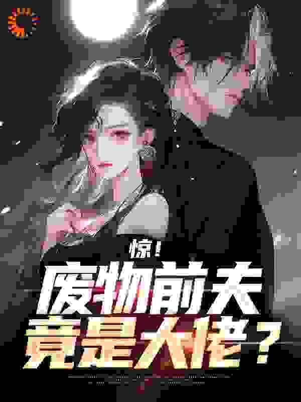 惊！废物前夫竟是大佬？