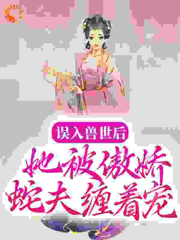 误入兽世后,她被傲娇蛇夫缠着宠