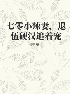 七零小辣妻,退伍硬汉追着宠