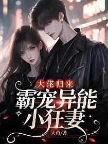 大佬归来,霸宠异能小狂妻