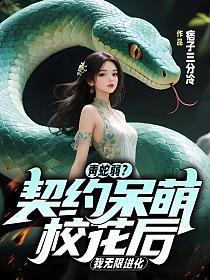 青蛇弱？契约呆萌校花后，我无限进化