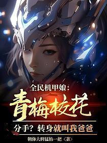 全民机甲娘：青梅校花分手？转身就叫我爸爸