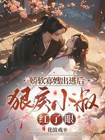 娇软寡嫂出逃后，狠戾小叔红了眼