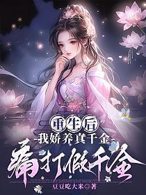 重生后,我娇养真千金,痛打假千金