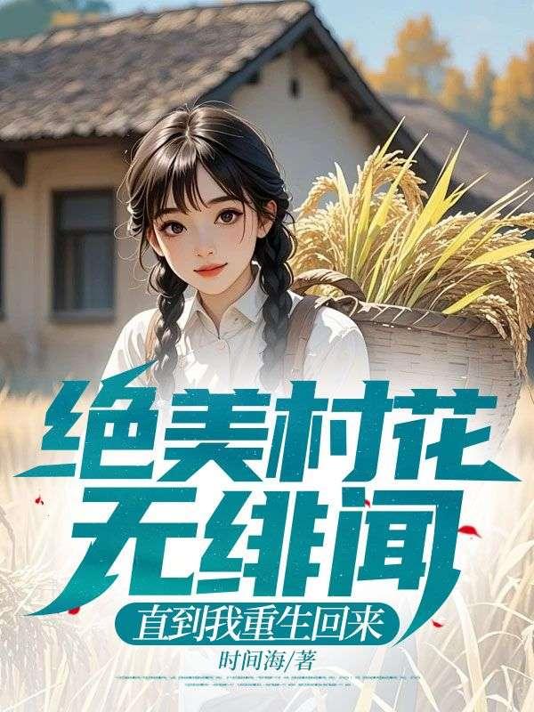 绝美村花无绯闻,直到我重生回来