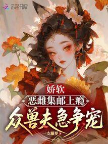 娇软恶雌集邮上瘾,众兽夫急争宠