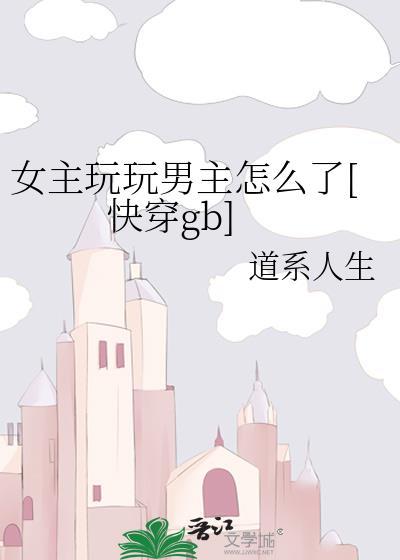 女主玩玩男主怎么了[快穿gb]