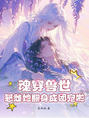 魂穿兽世：恶雌她翻身成团宠啦！