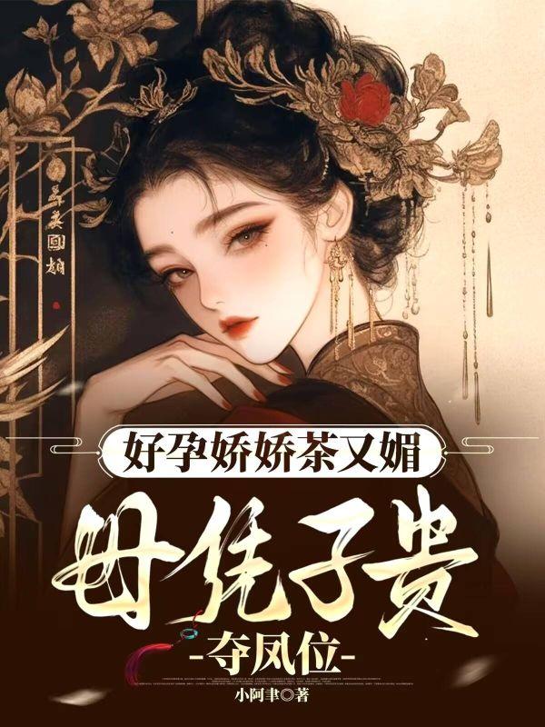 好孕娇娇茶又媚,母凭子贵夺凤位