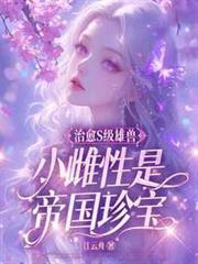 治癒S级雄兽,小雌性是帝国珍宝
