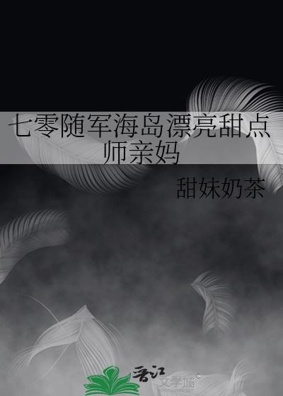 七零随军海岛漂亮甜点师亲妈