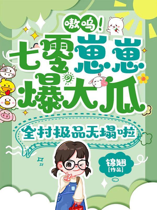 嗷呜!七零崽崽爆大瓜,全村极品天塌啦