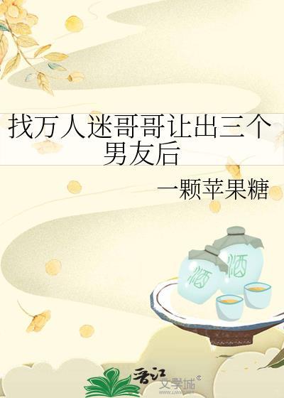 找万人迷哥哥让出三个男友后