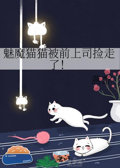 魅魔猫猫被前上司捡走了!