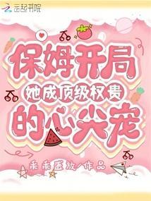 保姆开局，她成顶级权贵的心尖宠