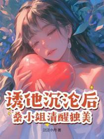 诱他沉沦后,桑小姐清醒独美