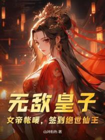 无敌皇子:女帝帐暖,签到绝世仙王