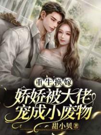 重生换嫁,娇娇被大佬宠成小废物