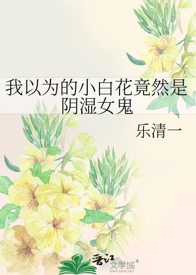 我以为的小白花竟然是阴湿女鬼