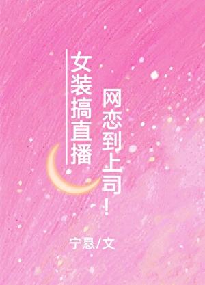 女装搞直播网恋到上司!