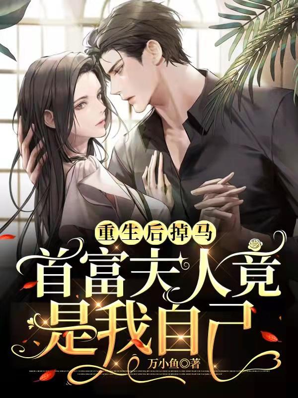 重生后掉马,首富夫人竟是我自己