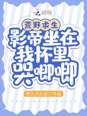 荒野求生:影帝坐在我怀里哭唧唧