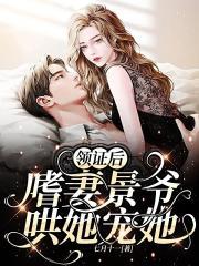 领证后,嗜妻景爷哄她宠她