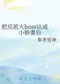 把反派大boss认成小娇妻后