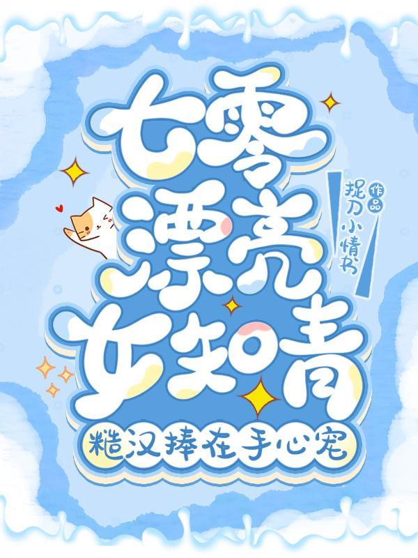 七零漂亮女知青,糙汉捧在手心宠
