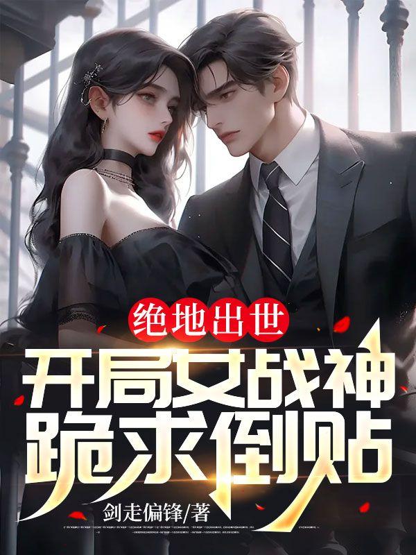 绝地出世,开局女战神跪求倒贴
