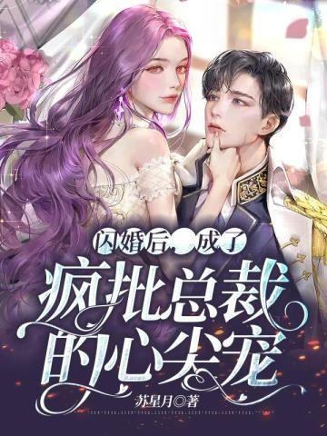闪婚后,成了疯批总裁的心尖宠
