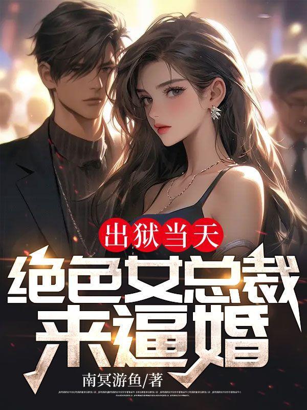 出狱当天,绝色女总裁来逼婚