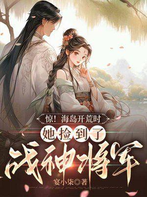 惊!海岛开荒时,她捡到了战神将军