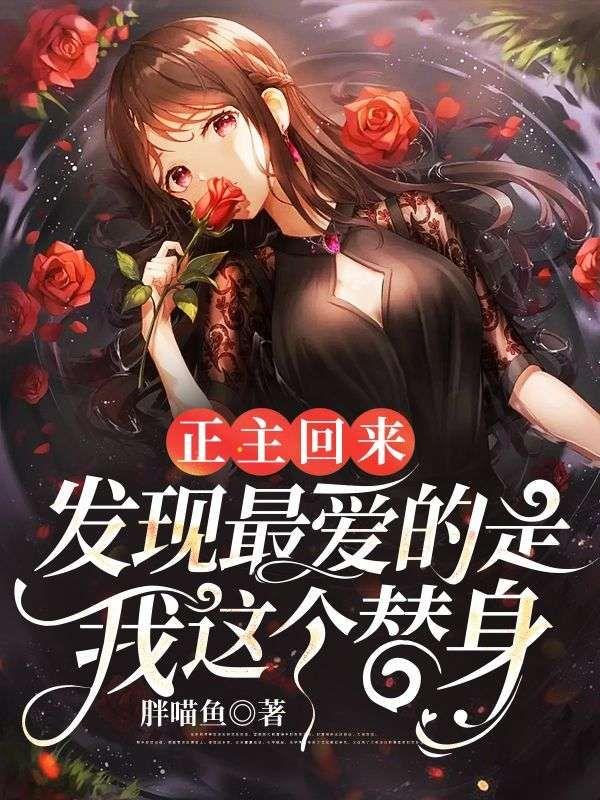 正主回来,发现最爱的是我这个替身
