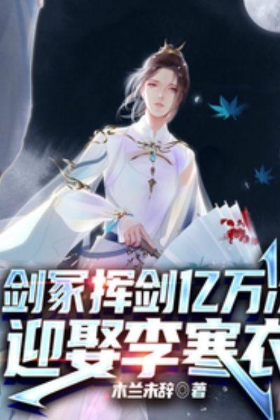 剑冢挥剑亿万次,迎娶李寒衣!