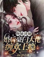吻她诱她,婚后豪门大佬缠欢上瘾