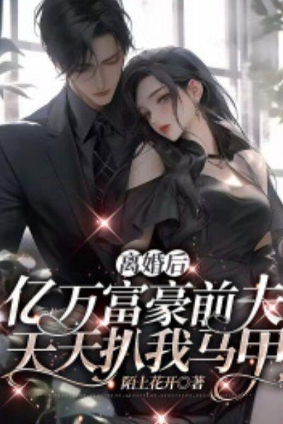 离婚后,亿万富豪前夫天天扒我马甲