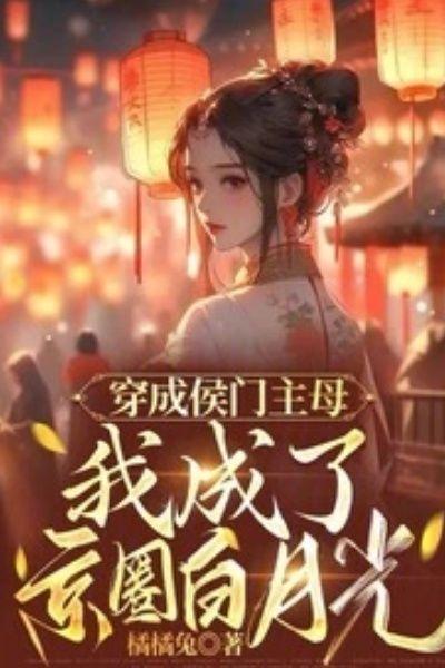 穿成侯门主母,我成了京圈白月光