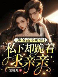 薄爷高不可攀！私下却跪着求亲亲