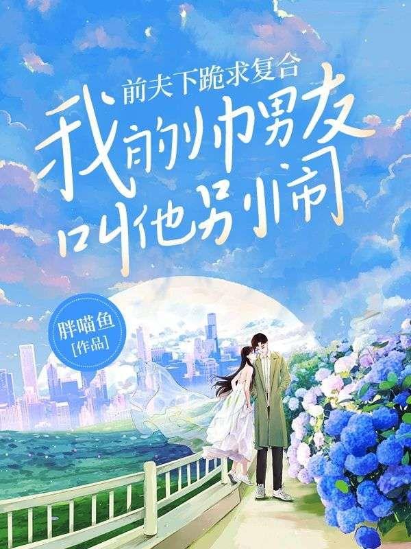 前夫下跪求复合,我的帅男友叫他别闹