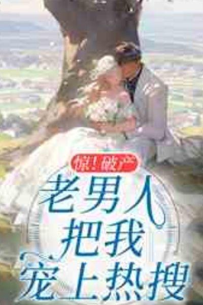 惊!破产老男人把我宠上热搜