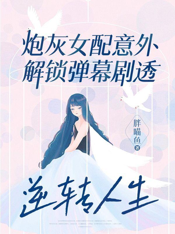炮灰女配意外解锁弹幕剧透,逆转人生